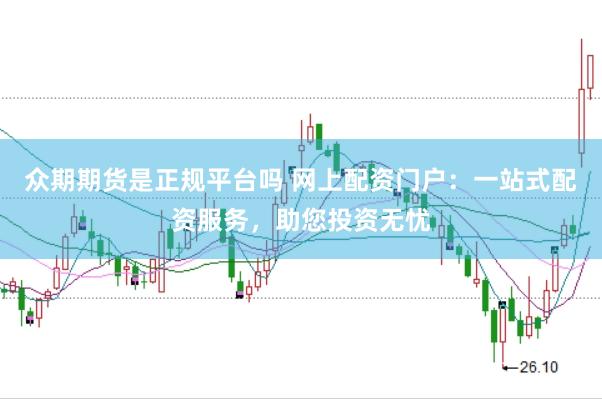 众期期货是正规平台吗 网上配资门户：一站式配资服务，助您投资无忧