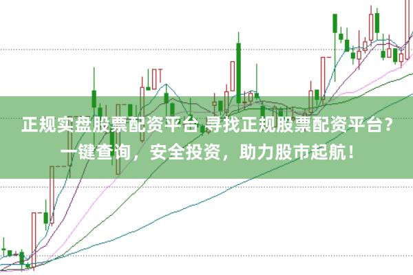 正规实盘股票配资平台 寻找正规股票配资平台？一键查询，安全投资，助力股市起航！