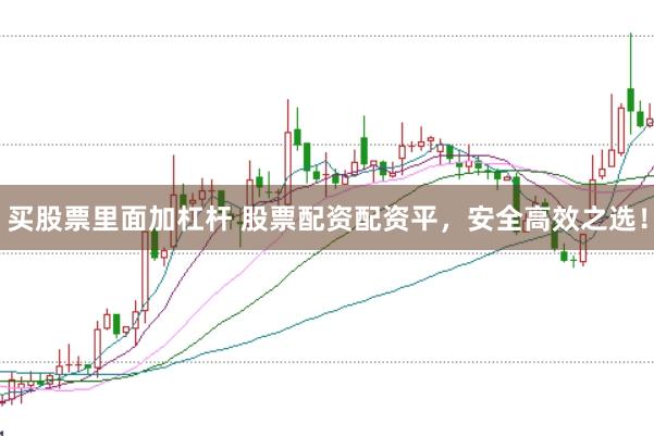 买股票里面加杠杆 股票配资配资平，安全高效之选！
