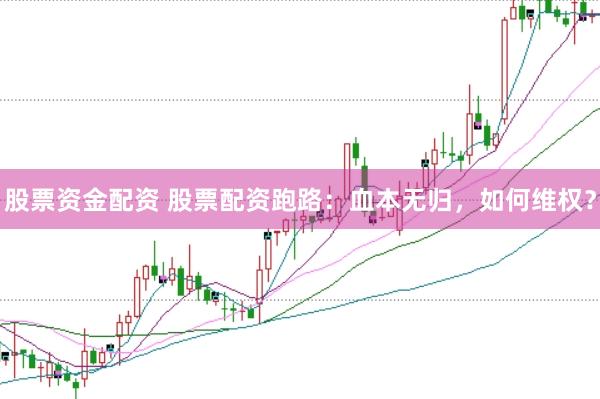 股票资金配资 股票配资跑路：血本无归，如何维权？