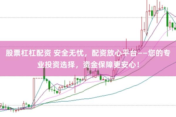股票杠杠配资 安全无忧，配资放心平台——您的专业投资选择，资金保障更安心！