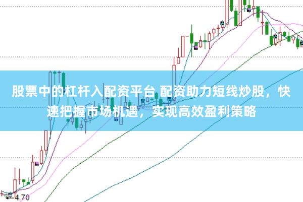 股票中的杠杆入配资平台 配资助力短线炒股，快速把握市场机遇，实现高效盈利策略