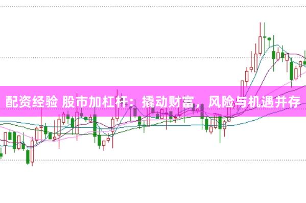 配资经验 股市加杠杆：撬动财富，风险与机遇并存