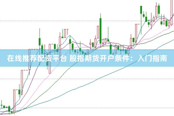 在线推荐配资平台 股指期货开户条件：入门指南