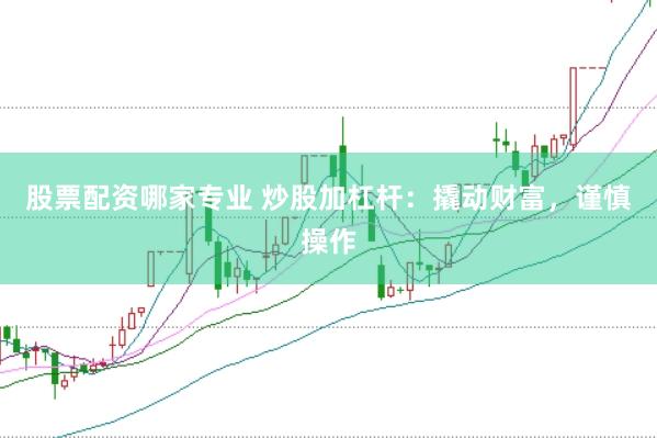 股票配资哪家专业 炒股加杠杆：撬动财富，谨慎操作
