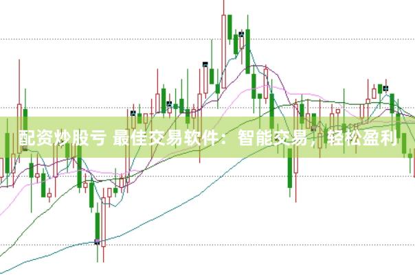 配资炒股亏 最佳交易软件：智能交易，轻松盈利
