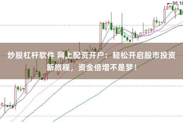 炒股杠杆软件 网上配资开户：轻松开启股市投资新旅程，资金倍增不是梦！