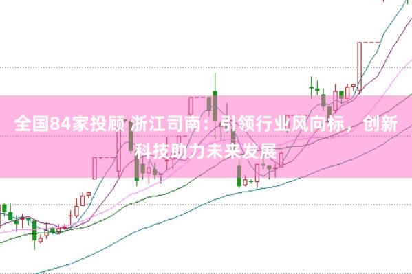 全国84家投顾 浙江司南：引领行业风向标，创新科技助力未来发展