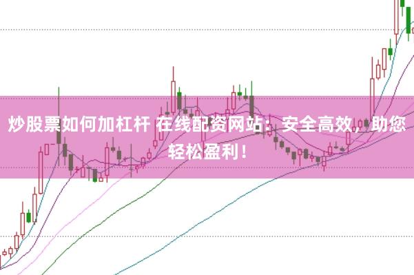 炒股票如何加杠杆 在线配资网站：安全高效，助您轻松盈利！