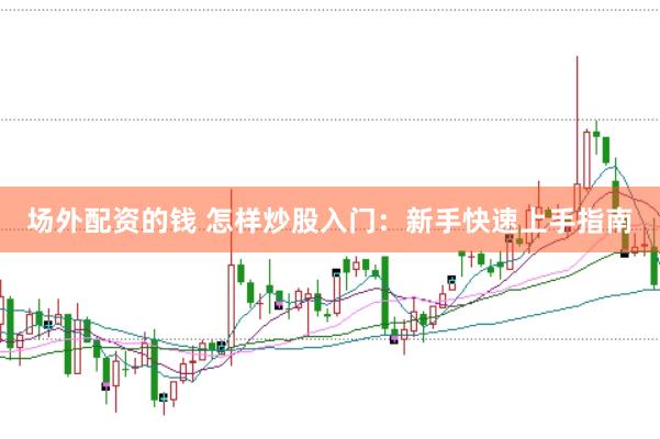场外配资的钱 怎样炒股入门：新手快速上手指南