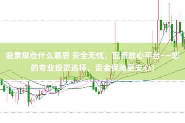 股票爆仓什么意思 安全无忧，配资放心平台——您的专业投资选择，资金保障更安心！