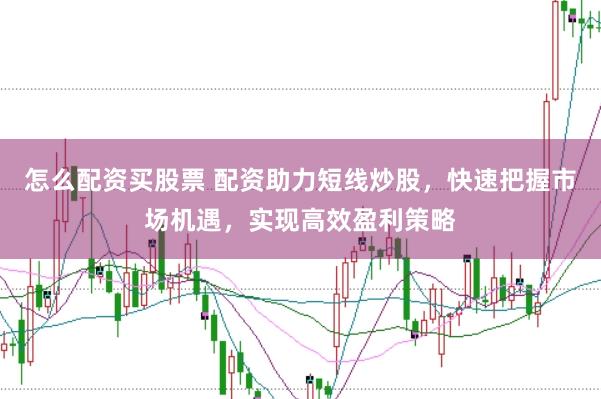 怎么配资买股票 配资助力短线炒股，快速把握市场机遇，实现高效盈利策略