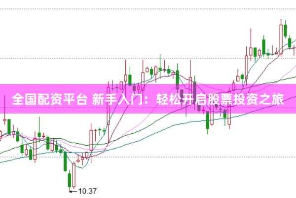 全国配资平台 新手入门：轻松开启股票投资之旅