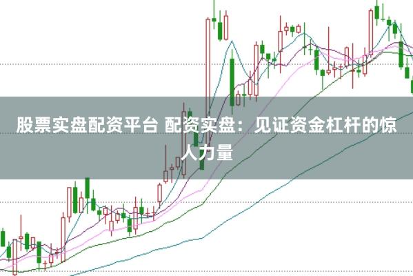 股票实盘配资平台 配资实盘：见证资金杠杆的惊人力量