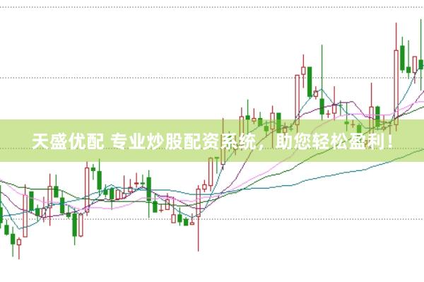 天盛优配 专业炒股配资系统，助您轻松盈利！