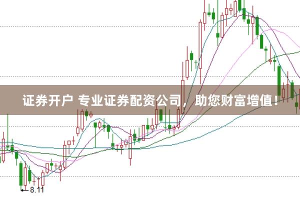 证券开户 专业证券配资公司，助您财富增值！
