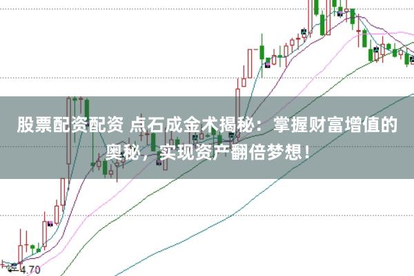 股票配资配资 点石成金术揭秘：掌握财富增值的奥秘，实现资产翻倍梦想！