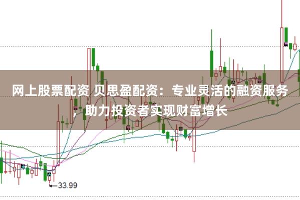 网上股票配资 贝思盈配资：专业灵活的融资服务，助力投资者实现财富增长