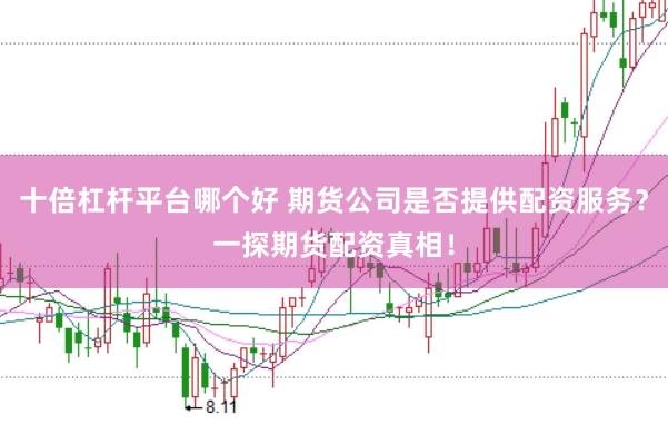 十倍杠杆平台哪个好 期货公司是否提供配资服务？一探期货配资真相！