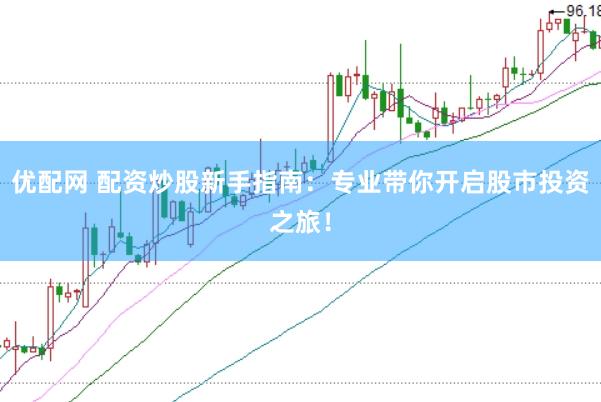 优配网 配资炒股新手指南：专业带你开启股市投资之旅！