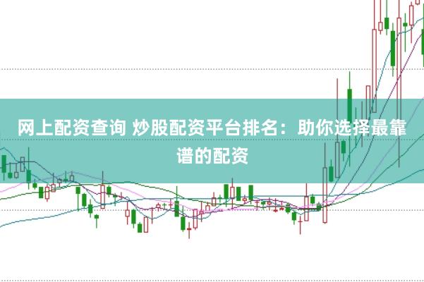 网上配资查询 炒股配资平台排名：助你选择最靠谱的配资