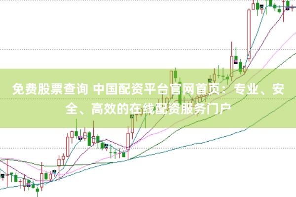 免费股票查询 中国配资平台官网首页：专业、安全、高效的在线配资服务门户