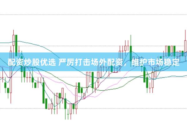 配资炒股优选 严厉打击场外配资，维护市场稳定