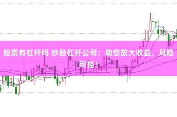 股票有杠杆吗 炒股杠杆公司：助您放大收益，风险可控！
