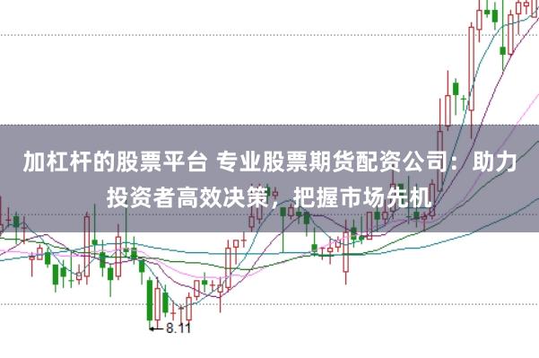 加杠杆的股票平台 专业股票期货配资公司：助力投资者高效决策，把握市场先机