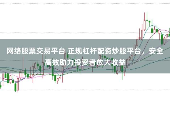 网络股票交易平台 正规杠杆配资炒股平台，安全高效助力投资者放大收益