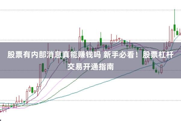 股票有内部消息真能赚钱吗 新手必看！股票杠杆交易开通指南