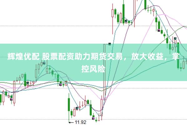 辉煌优配 股票配资助力期货交易，放大收益，掌控风险