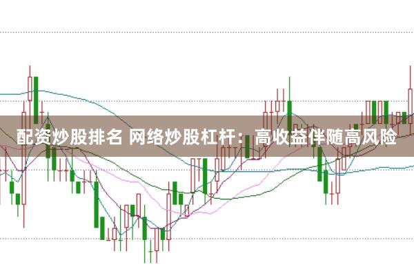 配资炒股排名 网络炒股杠杆：高收益伴随高风险