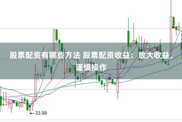 股票配资有哪些方法 股票配资收益：放大收益，谨慎操作