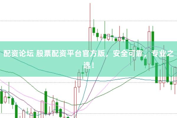 配资论坛 股票配资平台官方版，安全可靠，专业之选！