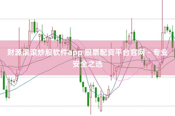 财源滚滚炒股软件app 股票配资平台官网 - 专业安全之选