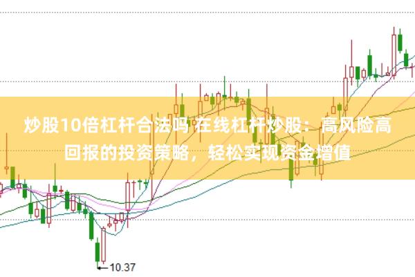 炒股10倍杠杆合法吗 在线杠杆炒股：高风险高回报的投资策略，轻松实现资金增值