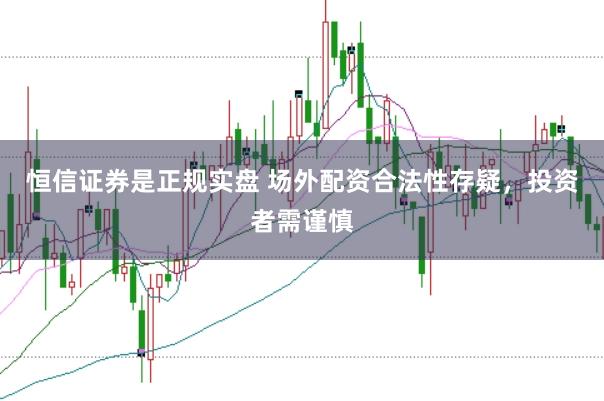 恒信证券是正规实盘 场外配资合法性存疑，投资者需谨慎