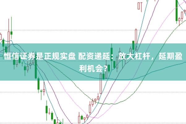 恒信证券是正规实盘 配资递延：放大杠杆，延期盈利机会？