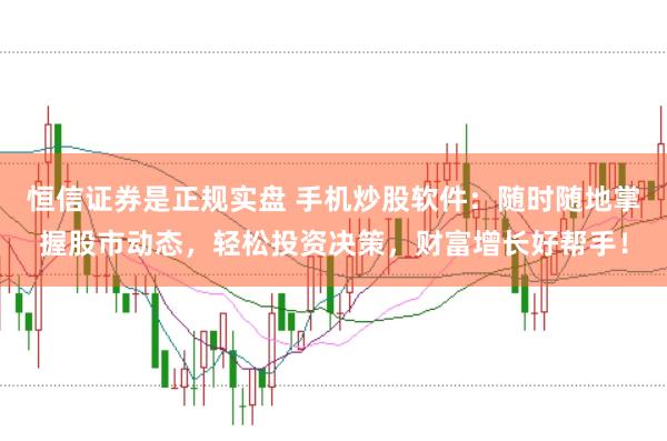 恒信证券是正规实盘 手机炒股软件：随时随地掌握股市动态，轻松投资决策，财富增长好帮手！