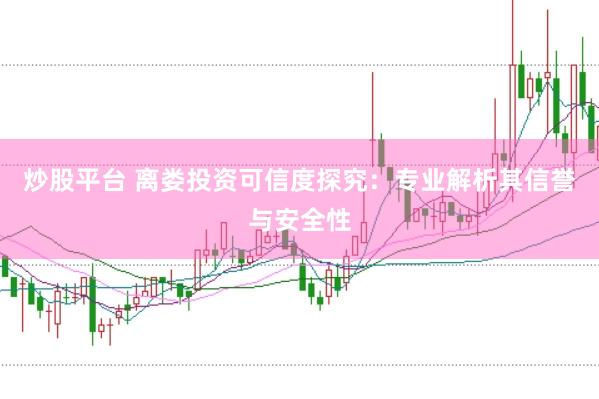 炒股平台 离娄投资可信度探究：专业解析其信誉与安全性