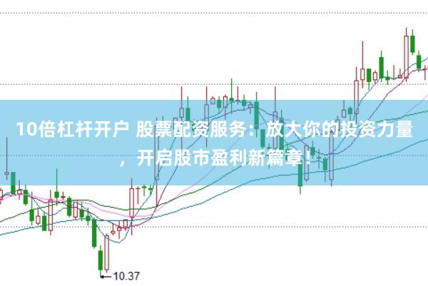 10倍杠杆开户 股票配资服务：放大你的投资力量，开启股市盈利新篇章！