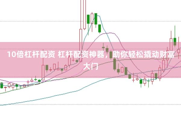 10倍杠杆配资 杠杆配资神器，助你轻松撬动财富大门