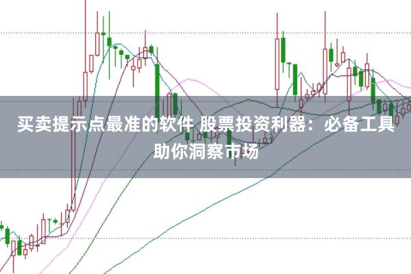 买卖提示点最准的软件 股票投资利器：必备工具助你洞察市场