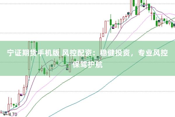 宁证期货手机版 风控配资：稳健投资，专业风控保驾护航