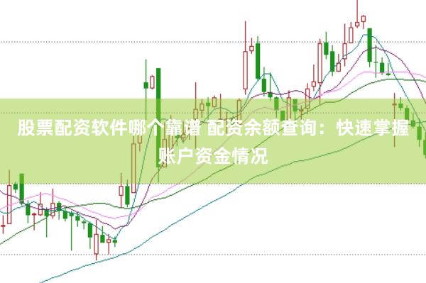 股票配资软件哪个靠谱 配资余额查询：快速掌握账户资金情况
