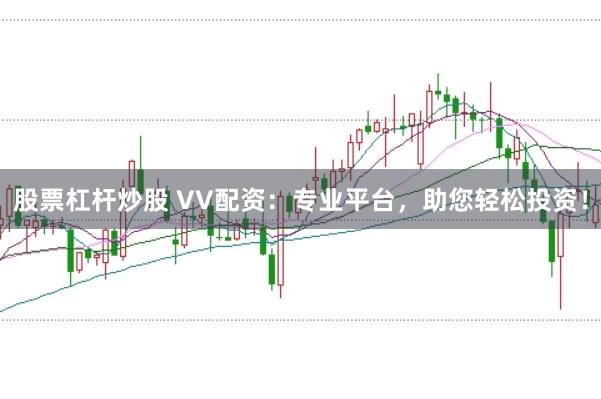 股票杠杆炒股 VV配资：专业平台，助您轻松投资！
