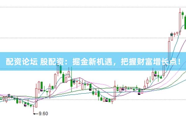 配资论坛 股配资：掘金新机遇，把握财富增长点！
