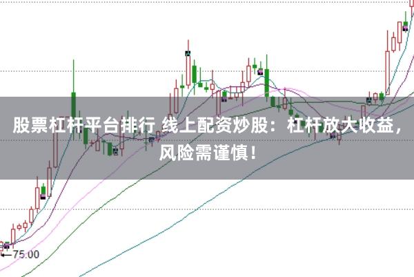 股票杠杆平台排行 线上配资炒股：杠杆放大收益，风险需谨慎！