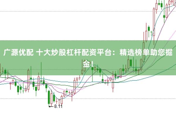 广源优配 十大炒股杠杆配资平台：精选榜单助您掘金！